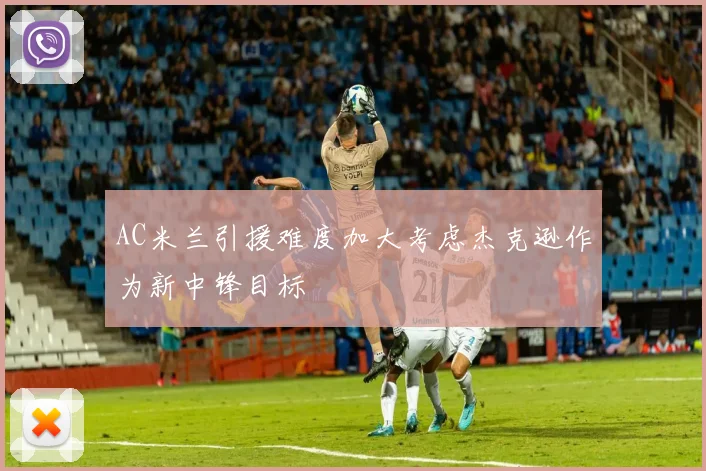 AC米兰引援难度加大考虑杰克逊作为新中锋目标