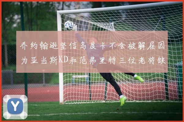 乔约翰逊坚信乌度卡不会被解雇因为亚当斯KD和范弗里特三位老将缺阵