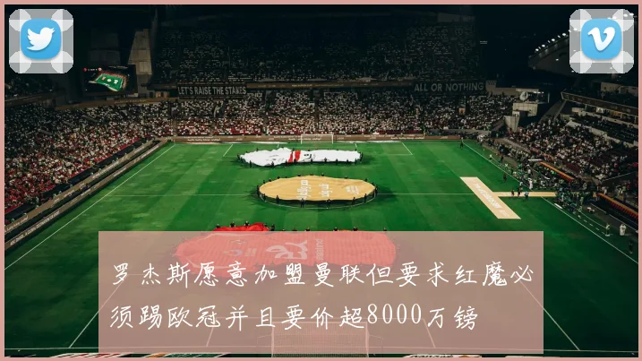 罗杰斯愿意加盟曼联但要求红魔必须踢欧冠并且要价超8000万镑