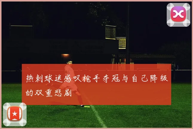 热刺球迷感叹枪手夺冠与自己降级的双重悲剧