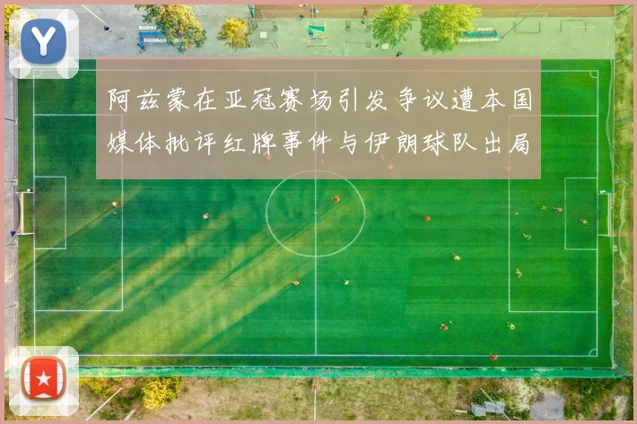 阿兹蒙在亚冠赛场引发争议遭本国媒体批评红牌事件与伊朗球队出局相关