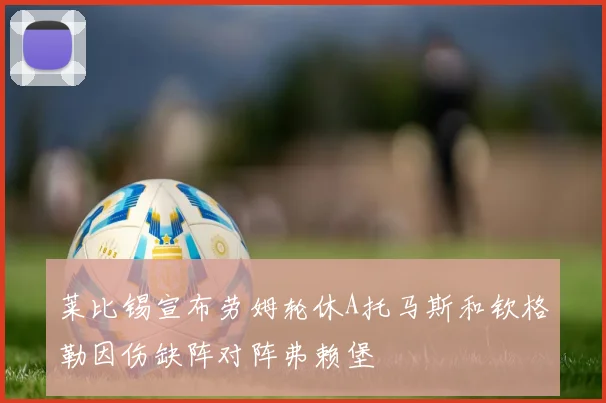 莱比锡宣布劳姆轮休A托马斯和钦格勒因伤缺阵对阵弗赖堡