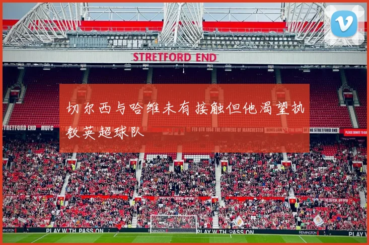 切尔西与哈维未有接触但他渴望执教英超球队