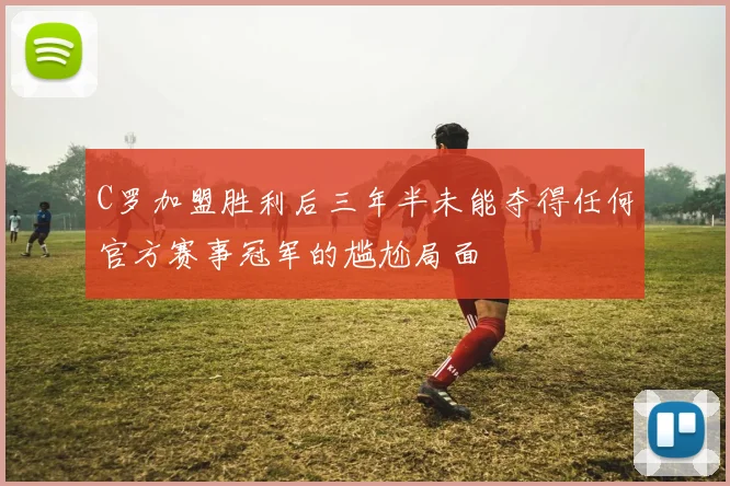 C罗加盟胜利后三年半未能夺得任何官方赛事冠军的尴尬局面