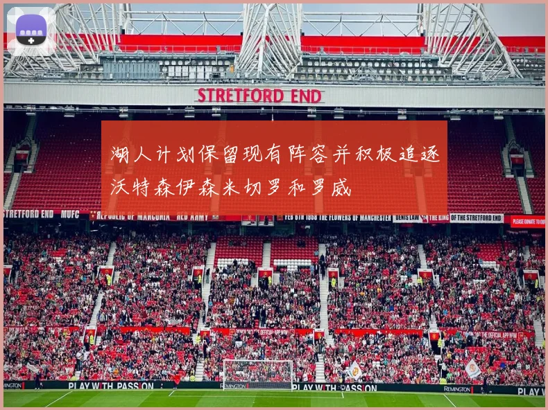 湖人计划保留现有阵容并积极追逐沃特森伊森米切罗和罗威