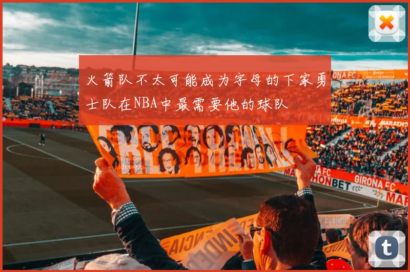 火箭队不太可能成为字母的下家勇士队在NBA中最需要他的球队