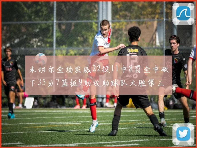 米切尔全场发威22投11中8罚全中砍下35分7篮板9助攻助球队大胜第三节独得20分