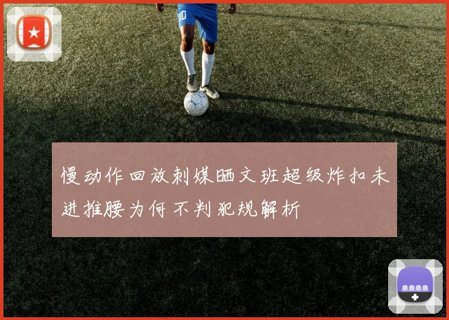 慢动作回放刺媒晒文班超级炸扣未进推腰为何不判犯规解析