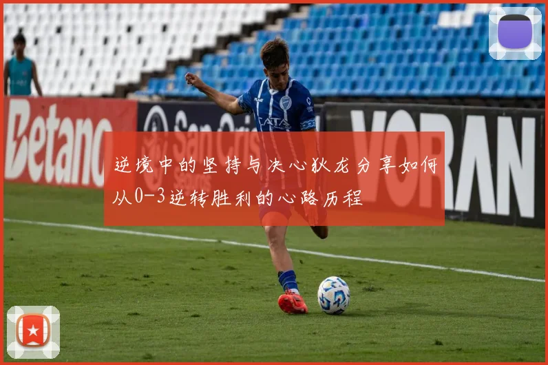 逆境中的坚持与决心狄龙分享如何从0-3逆转胜利的心路历程