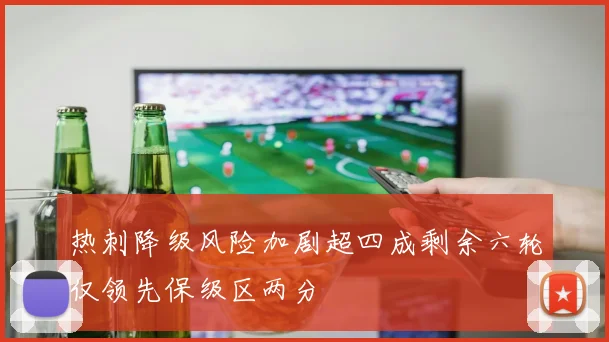 热刺降级风险加剧超四成剩余六轮仅领先保级区两分