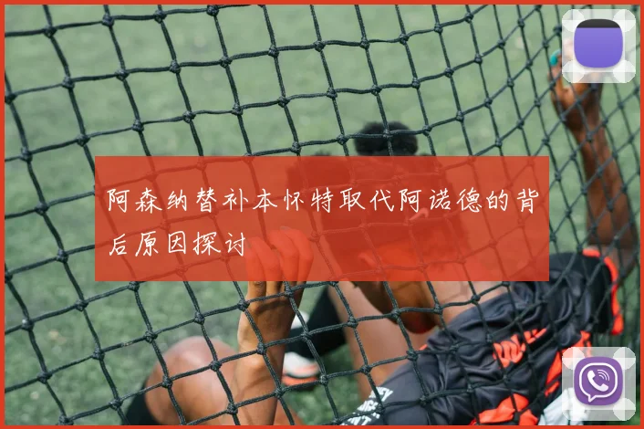 阿森纳替补本怀特取代阿诺德的背后原因探讨
