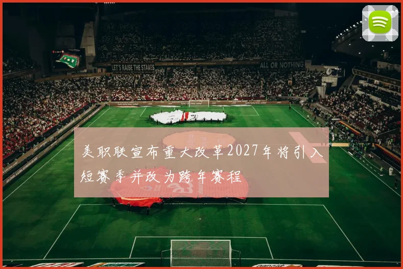 美职联宣布重大改革2027年将引入短赛季并改为跨年赛程