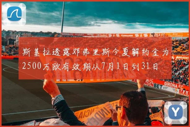 斯基拉透露邓弗里斯今夏解约金为2500万欧有效期从7月1日到31日